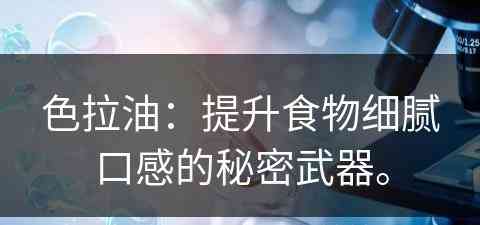 色拉油：提升食物细腻口感的秘密武器。